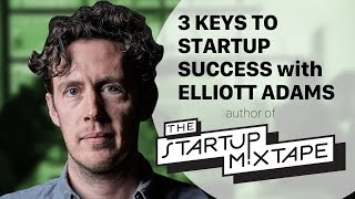 3 Keys to Startup Success with Elliott Adams author of "The Startup Mixtape"