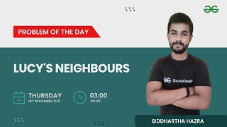 Lucy's Neighbours | Problem of the Day 17/11/21 | Siddharth Hazra | GeeksforGeeks Practice