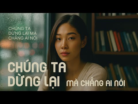 CHÚNG TA DỪNG LẠI MÀ CHẲNG AI NÓI – LỤC BÌNH | OFFICIAL MUSIC VIDEO