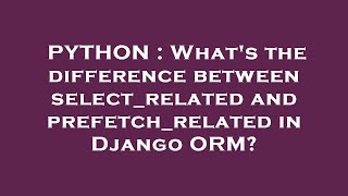 PYTHON : What's the difference between select_related and prefetch_related in Django ORM?