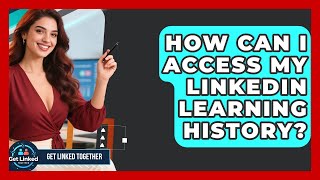 How Can I Access My LinkedIn Learning History? - Get Linked Together
