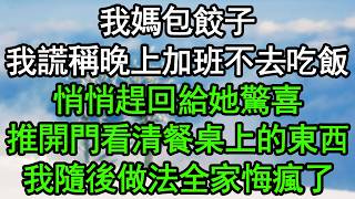 我媽包餃子，我謊稱晚上加班不去吃飯，悄悄趕回給她驚喜，推開門看清餐桌上的東西，我隨後做法全家悔瘋了#深夜淺讀 #為人處世 #生活經驗 #情感故事