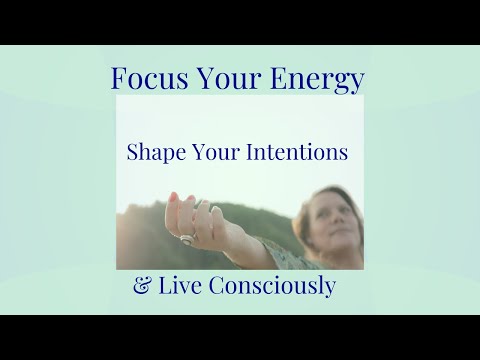 Focus Your Energy to Shape Your Intentions and Live Consciously