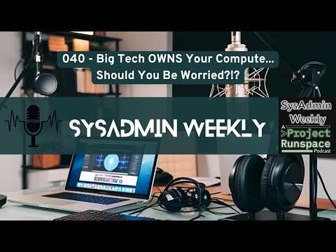 SysAdmin Weekly - 040 - Big Tech Owns Your Compute.... Should You Be Worried?