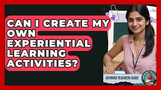 Can I Create My Own Experiential Learning Activities? - Aspiring Teacher Guide