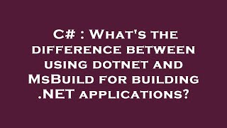 C# : What's the difference between using dotnet and MsBuild for building .NET applications?