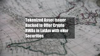 Tokenized Asset Issuer Backed to Offer Crypto RWAs in LatAm with eNor Securities