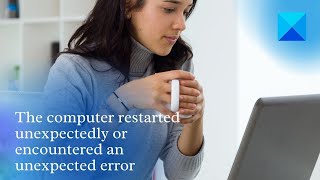 The computer restarted unexpectedly or encountered an unexpected error