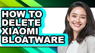 How to Delete Xiaomi Bloatware - Easy Guide