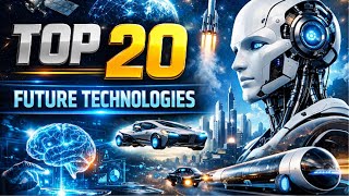 Top 20 Future Technologies You Must Know | Future Tech That Will Change the World