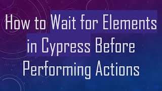 How to Wait for Elements in Cypress Before Performing Actions