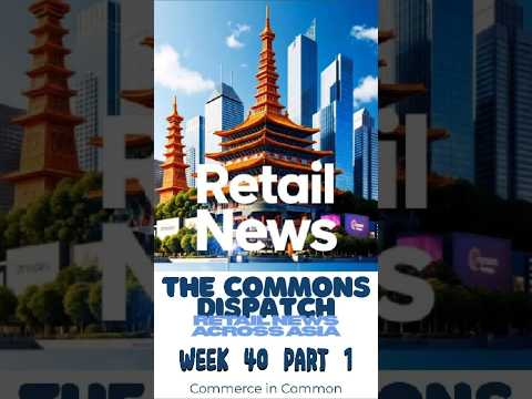 Retail News in Asia - The Commons Dispatch Week 40 Part 1