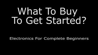 What To Buy To Get Started? - Electronics For Complete Beginners