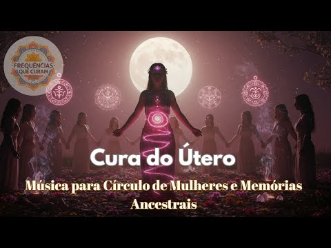 Cura do Útero | Frequência 528Hz + 639Hz | Música para Círculo de Mulheres e Memórias Ancestrais