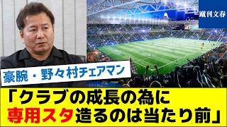 【剛腕！野々村チェアマン】「クラブの成長の為に専用スタジアム造るのは当たり前」