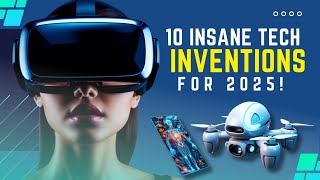 10 Insane New Tech Inventions That Will Change Your Life in 2025