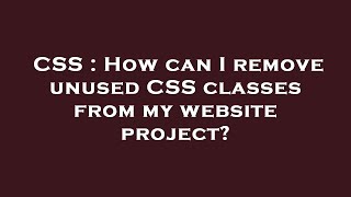 CSS : How can I remove unused CSS classes from my website project?