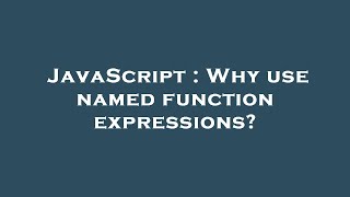 JavaScript : Why use named function expressions?