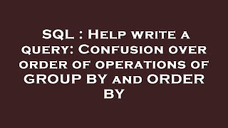 SQL : Help write a query: Confusion over order of operations of GROUP BY and ORDER BY