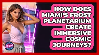 How Does Miami's Frost Planetarium Create Immersive Cosmic Journeys? - Everything About Miami