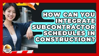 How Can You Integrate Subcontractor Schedules In Construction? - Construction Jobs