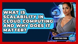 What Is Scalability In Cloud Computing And Why Does It Matter? - Cloud Stack Studio