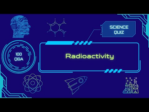 Science Quiz | Radioactivity | 100 Q&A