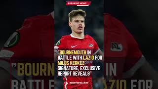 Bournemouth in Battle with Lazio for Milos Kerkez Signature, Exclusive Report Reveals