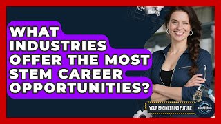 What Industries Offer the Most STEM Career Opportunities? - Your Engineering Future