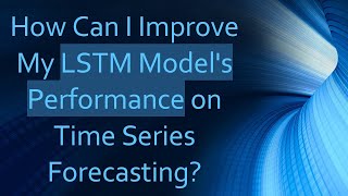 How Can I Improve My LSTM Model's Performance on Time Series Forecasting?