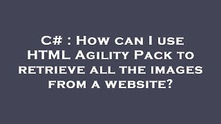 C# : How can I use HTML Agility Pack to retrieve all the images from a website?