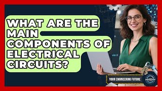 What Are the Main Components of Electrical Circuits? - Your Engineering Future