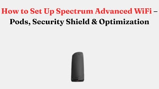How to Set Up Spectrum Advanced WiFi – Pods, Security Shield & Optimization