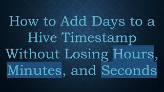 How to Add Days to a Hive Timestamp Without Losing Hours, Minutes, and Seconds
