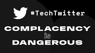 Dear #TechTwitter: Complacency is Dangerous