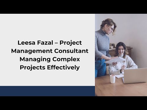 Leesa Fazal – Project Management Consultant Managing Complex Projects Effectively
