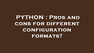 PYTHON : Pros and cons for different configuration formats?