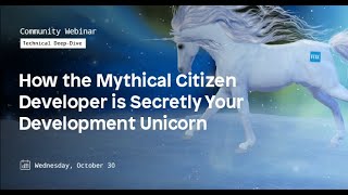 How the Mythical Citizen Developer is Secretly Your Development Unicorn - Mendix Community Webinar