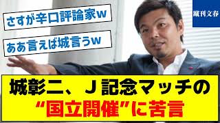 【野々村チェアマンを批判できるのは元〇〇だから？】城彰二、Ｊ記念マッチの“国立開催”に苦言