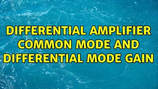 Differential amplifier common mode and differential mode gain (2 Solutions!!)
