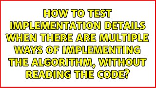How to test implementation details when there are multiple ways of implementing the algorithm,...