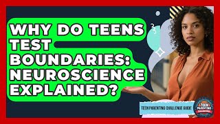 Why Do Teens Test Boundaries: Neuroscience Explained? - Teen Parenting Challenge Guide