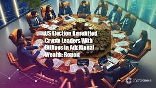 US Election Benefitted Crypto Leaders With Billions in Additional