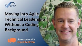 Moving into Agile Technical Leadership Without a Coding Background: David Sullivan