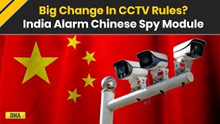 India China News: India’s CCTV Rules Overhauled Amid China Spy Fears | CCTV Spy-Tech Explained