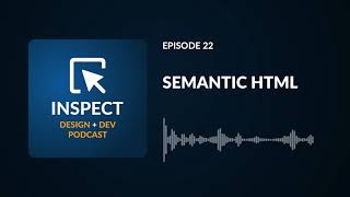 Semantic HTML | Inspect Podcast #22