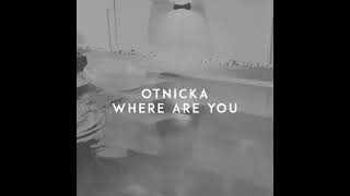 OTNICKA WHERE ARE YOU  SLOW AND REVERSED