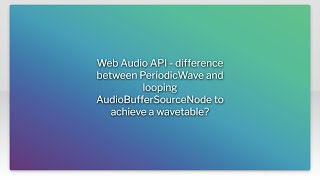 Web Audio API - difference between PeriodicWave and looping AudioBufferSourceNode to achieve a w...