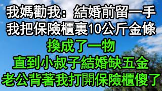 我媽勸我：結婚前留一手！我把保險櫃裏10公斤金條換成了一物，直到小叔子結婚缺五金，老公背著我打開保險櫃傻了#深夜淺讀 #為人處世 #生活經驗 #情感故事