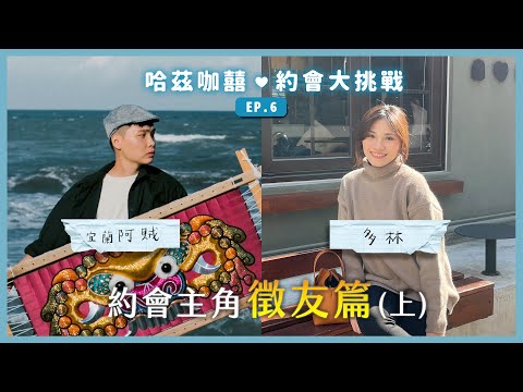 《約會大挑戰》EP6 - 徵友篇(上)，宜蘭阿賊的私房約會景點，母胎單身的多林最會狼人殺！｜哈茲咖囍